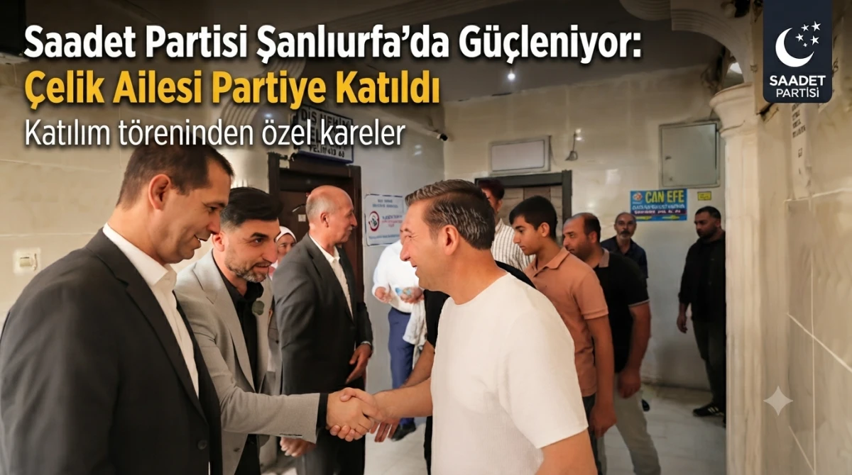 Saadet Partisi Şanlıurfa&rsquo;da G&uuml;&ccedil;leniyor: &Ccedil;elik Ailesi Partiye Katıldı