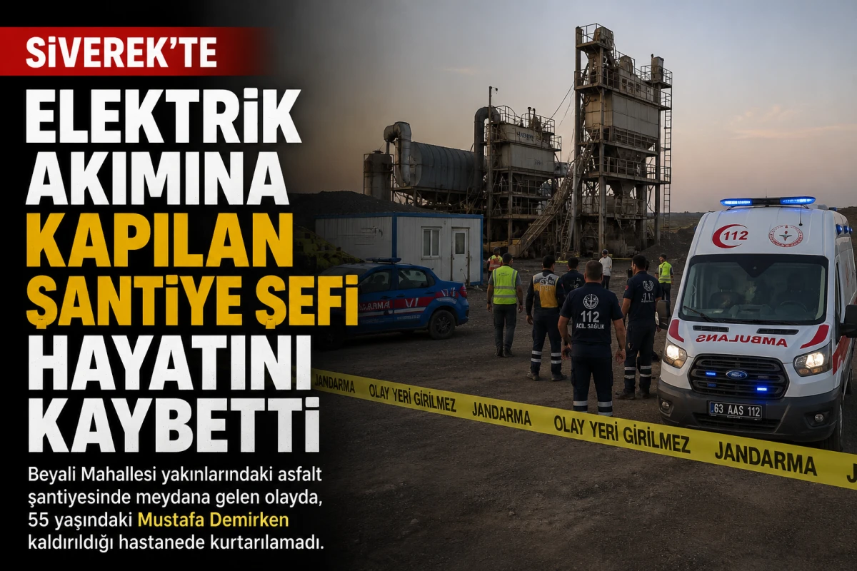 Siverek&rsquo;te elektrik akımına kapılan şantiye şefi hayatını kaybetti
